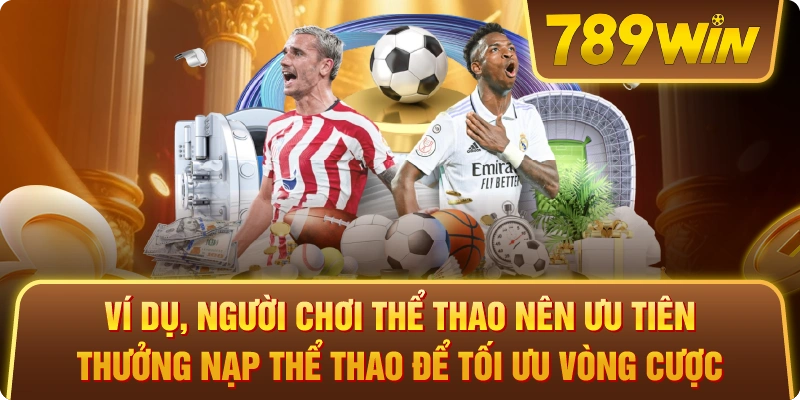 Ví dụ, người chơi thể thao nên ưu tiên thưởng nạp thể thao để tối ưu vòng cược.